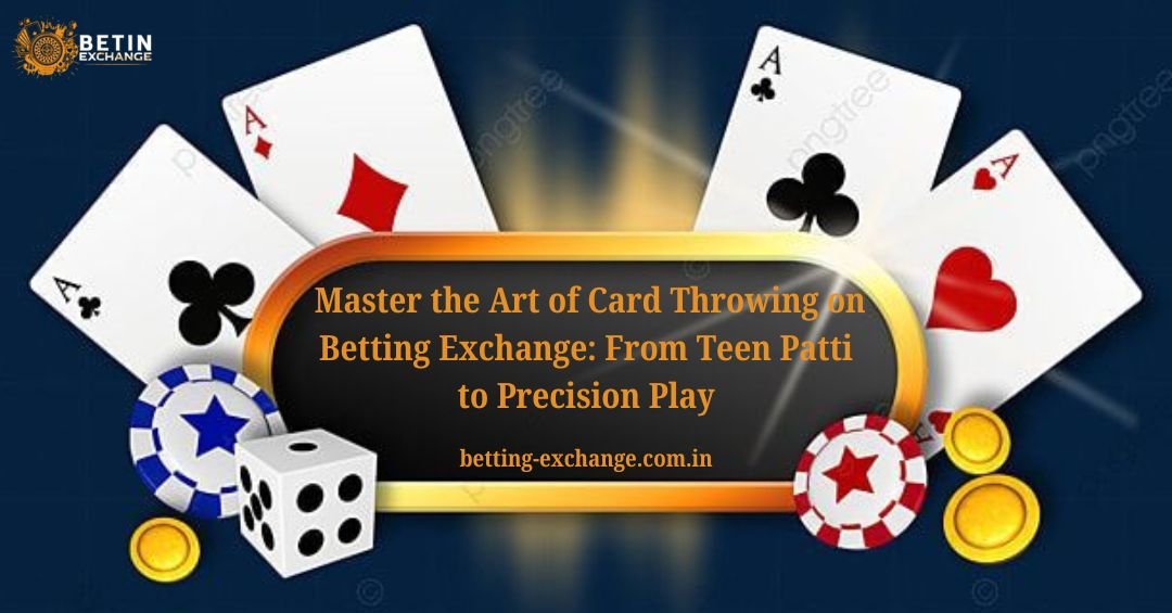 Master the Art of Card Throwing on Betting Exchange: From Teen Patti to Precision Play